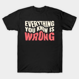 Everything You Know Is Wrong. Mind-Bending Quote. Warped Light Text. T-Shirt